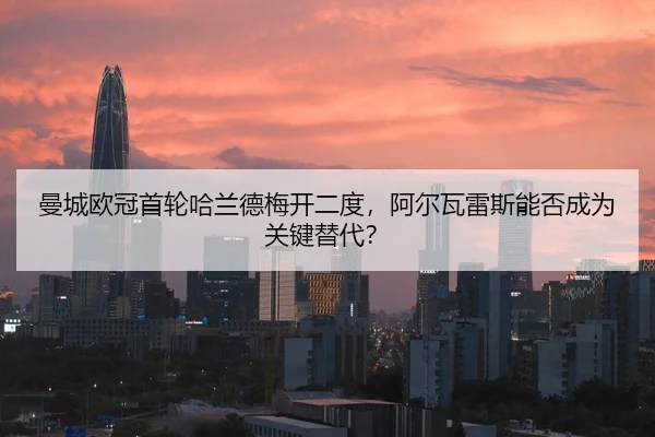 曼城欧冠首轮哈兰德梅开二度，阿尔瓦雷斯能否成为关键替代？