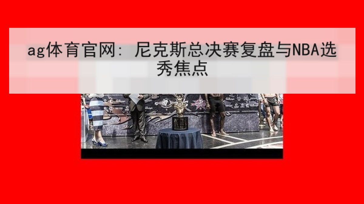 ag体育官网: 尼克斯总决赛复盘与NBA选秀焦点