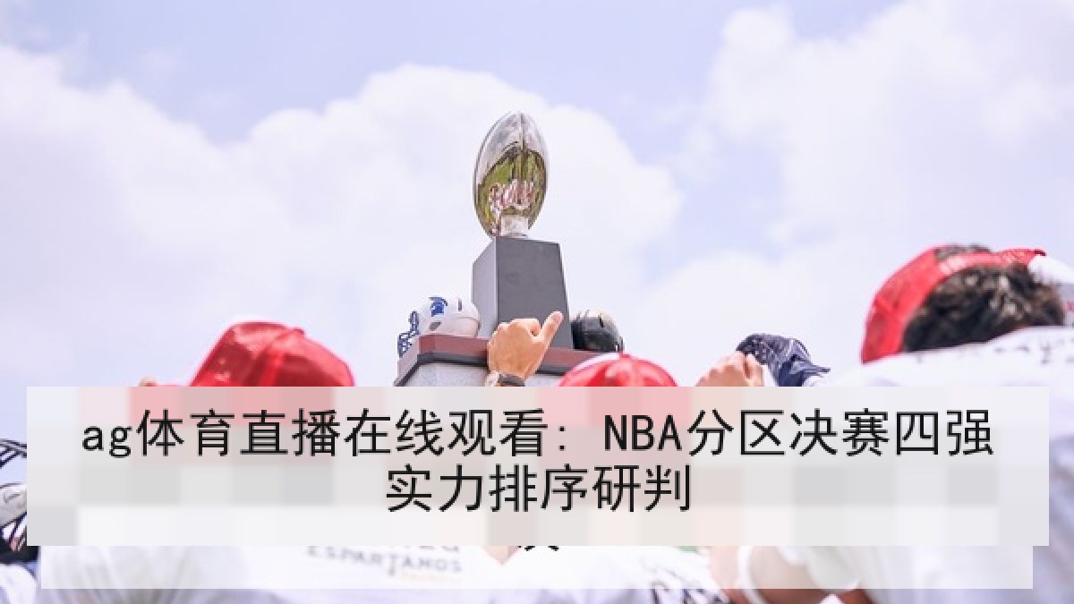 ag体育直播在线观看: NBA分区决赛四强实力排序研判