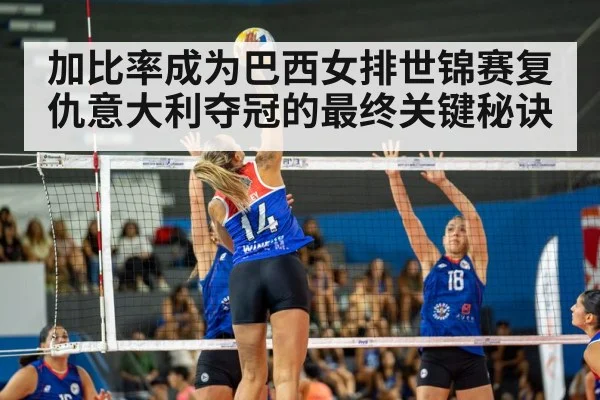 加比率成为巴西女排世锦赛复仇意大利夺冠的最终关键秘诀