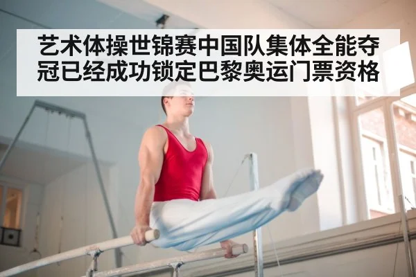 艺术体操世锦赛中国队集体全能夺冠已经成功锁定巴黎奥运门票资格