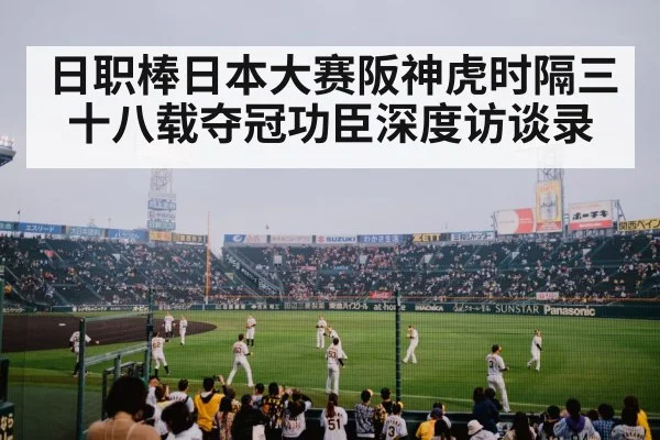 日职棒日本大赛阪神虎时隔三十八载夺冠功臣深度访谈录