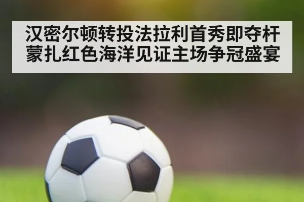 汉密尔顿转投法拉利首秀即夺杆 蒙扎红色海洋见证主场争冠盛宴