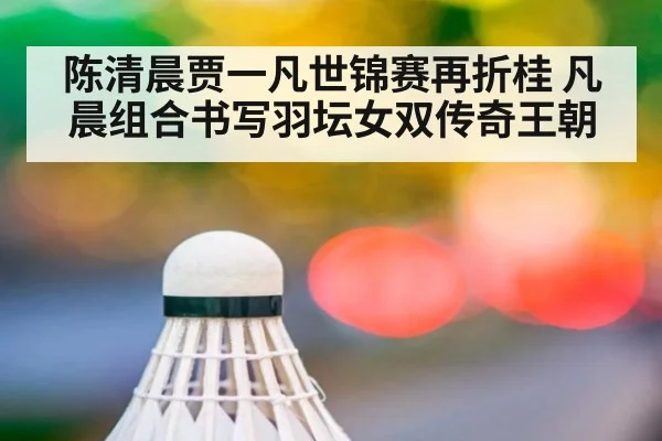 陈清晨贾一凡世锦赛再折桂 凡晨组合书写羽坛女双传奇王朝